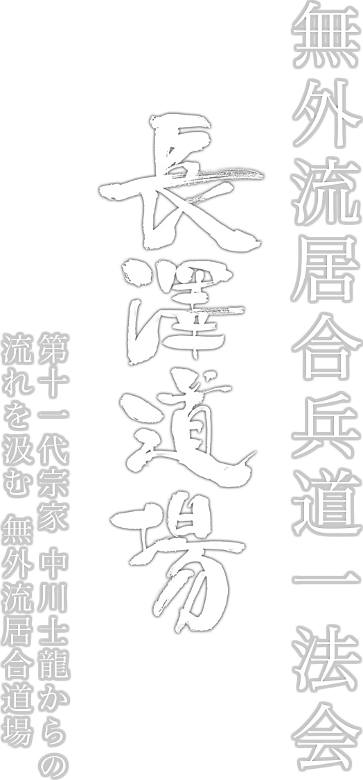 無外流居合兵道一法会 長澤道場 第十一代宗家 中川士龍からの流れを汲む 無外流居合道場